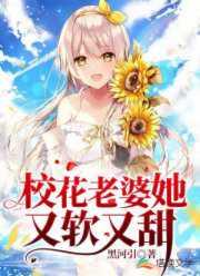 校花老婆她又软又甜在线阅读 校花老婆她又软又甜在线阅读