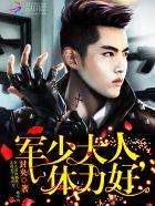 军少大人体力好未删减免费阅读 军少大人体力好未删减免费阅读