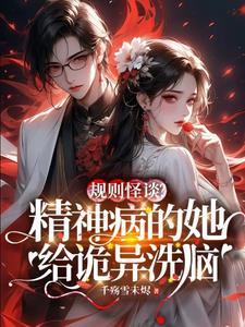 规则怪谈?精神病的她给诡异洗脑 规则怪谈?精神病的她给诡异洗脑