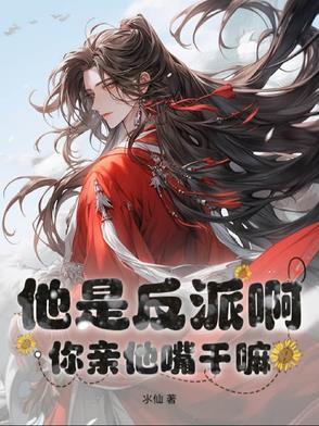 他是反派啊,你亲他嘴干嘛 他是反派啊,你亲他嘴干嘛