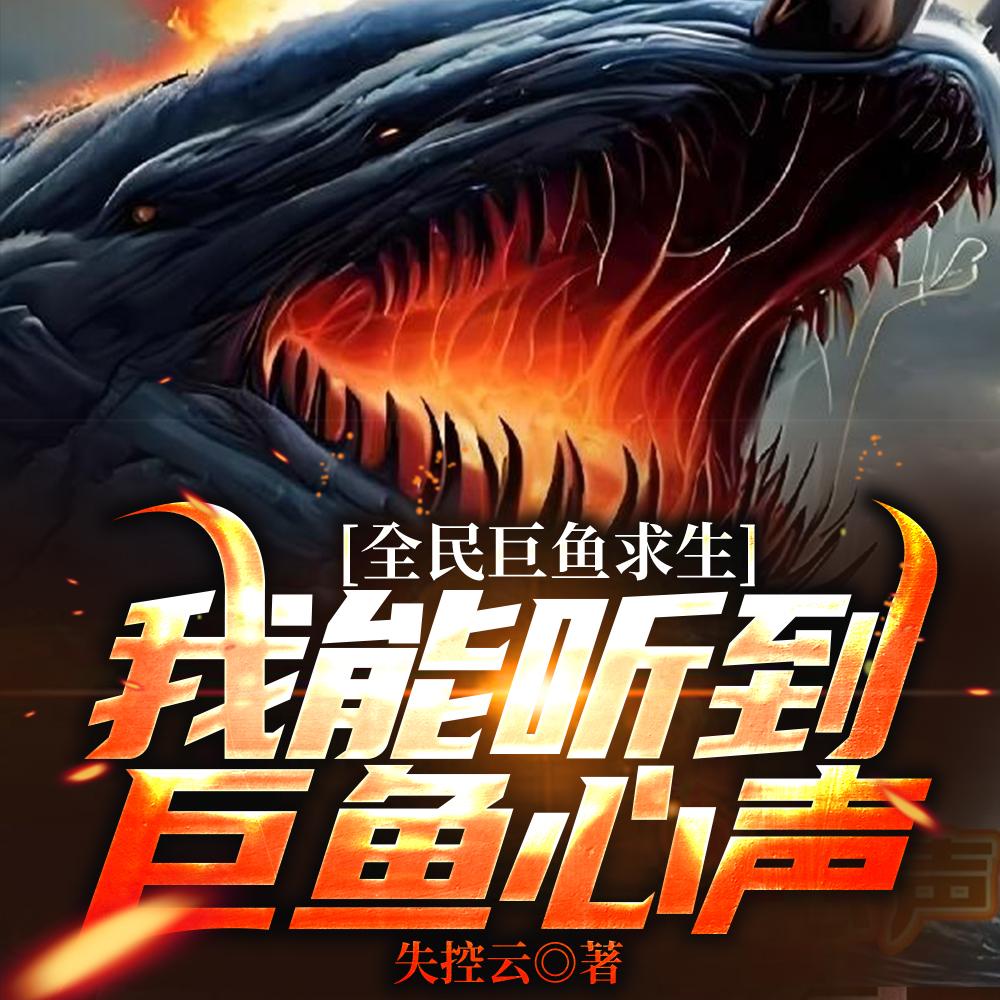 全民巨鱼求生:我能听到巨鱼心声 全民巨鱼求生:我能听到巨鱼心声