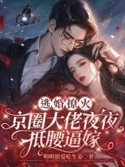 逃婚撩火:京圈大佬夜夜抵腰逼嫁 逃婚撩火:京圈大佬夜夜抵腰逼嫁