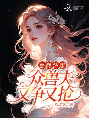 恶雌怀崽,众兽夫又争又抢 恶雌怀崽,众兽夫又争又抢