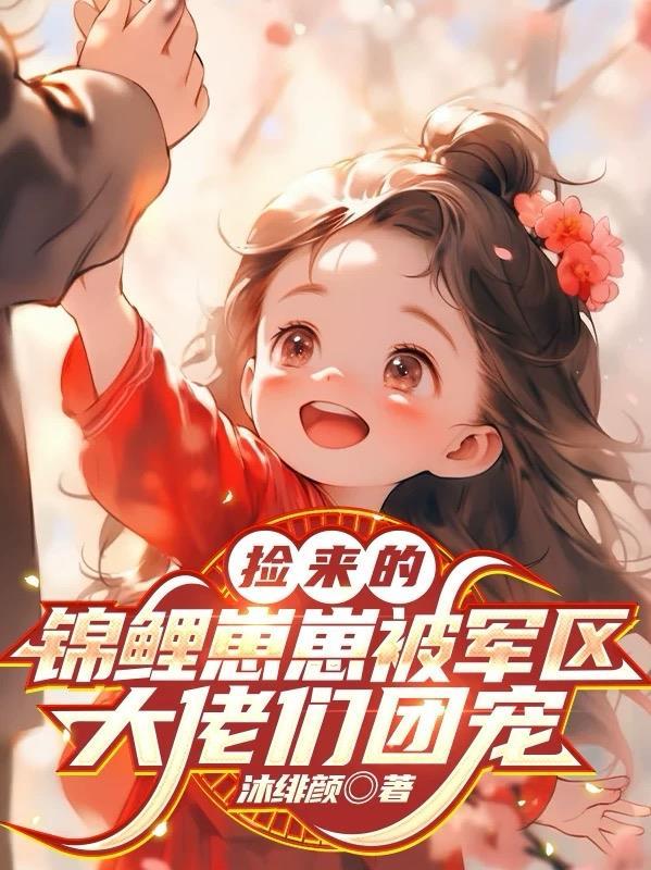 捡来的锦鲤崽崽被军区大佬们团宠 捡来的锦鲤崽崽被军区大佬们团宠